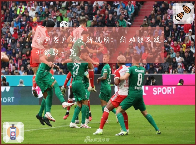 乐鱼客户端更新说明：新功能及提升体验一览