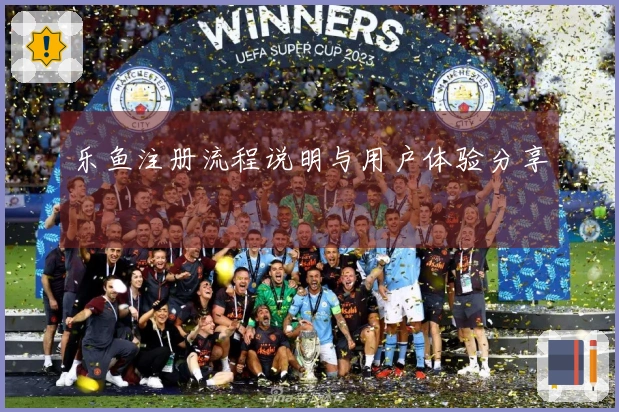 乐鱼注册流程说明与用户体验分享